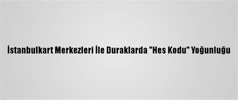 İ­s­t­a­n­b­u­l­k­a­r­t­ ­M­e­r­k­e­z­l­e­r­i­ ­İ­l­e­ ­D­u­r­a­k­l­a­r­d­a­ ­­H­e­s­ ­K­o­d­u­­ ­Y­o­ğ­u­n­l­u­ğ­u­